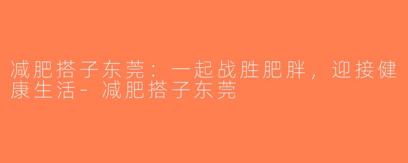 减肥搭子东莞：一起战胜肥胖，迎接健康生活-减肥搭子东莞