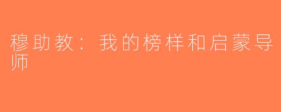 穆助教：我的榜样和启蒙导师