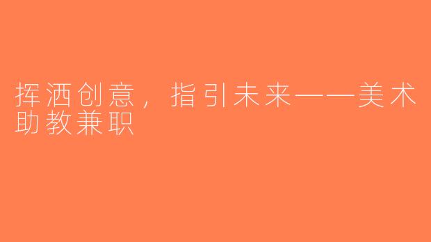 挥洒创意，指引未来——美术助教兼职