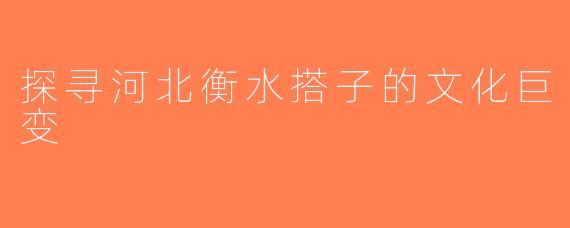 探寻河北衡水搭子的文化巨变
