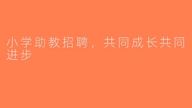 小学助教招聘，共同成长共同进步