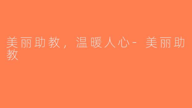 美丽助教，温暖人心-美丽助教