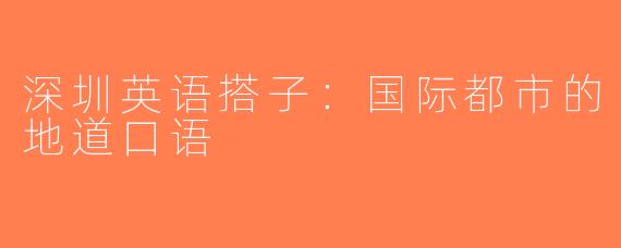 深圳英语搭子：国际都市的地道口语