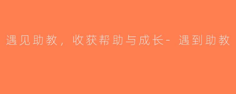 遇见助教，收获帮助与成长-遇到助教