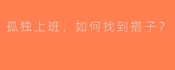 孤独上班，如何找到搭子？
