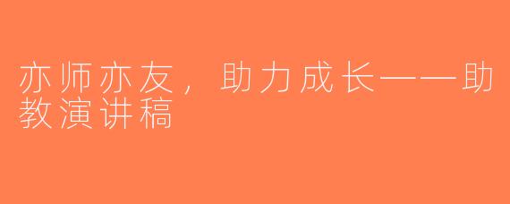 亦师亦友，助力成长——助教演讲稿