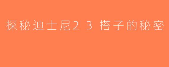 探秘迪士尼23搭子的秘密