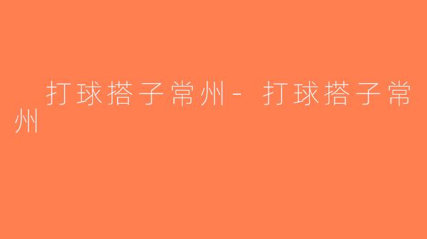 打球搭子常州-打球搭子常州