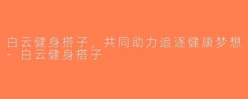 白云健身搭子，共同助力追逐健康梦想-白云健身搭子