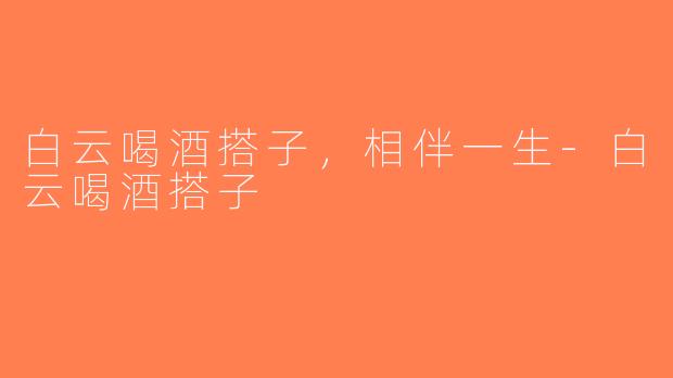 白云喝酒搭子，相伴一生-白云喝酒搭子