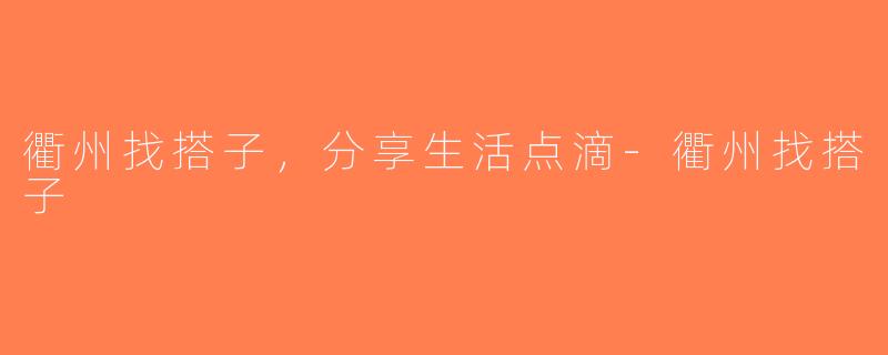 衢州找搭子，分享生活点滴-衢州找搭子