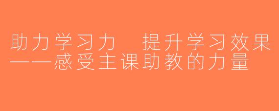 助力学习力 提升学习效果——感受主课助教的力量