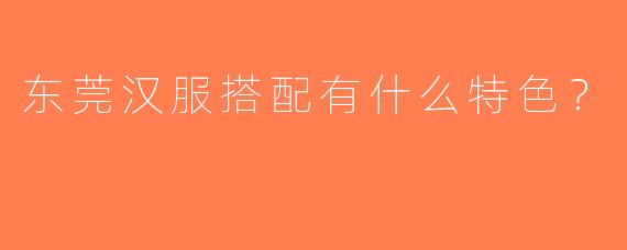东莞汉服搭配有什么特色？