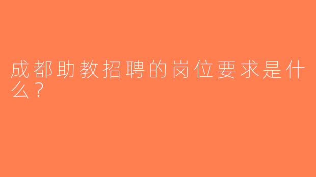 成都助教招聘的岗位要求是什么？  