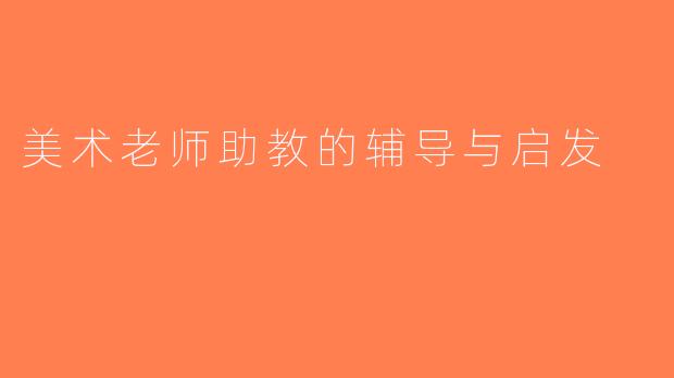 美术老师助教的辅导与启发
