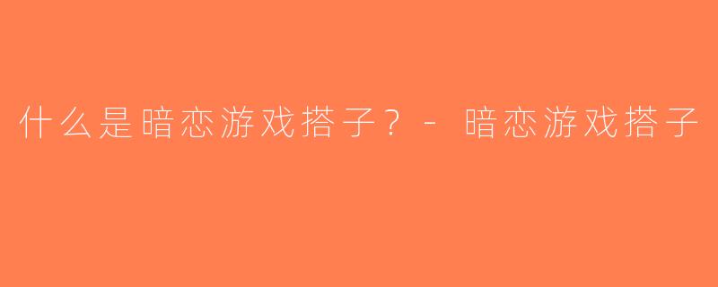 什么是暗恋游戏搭子？-暗恋游戏搭子