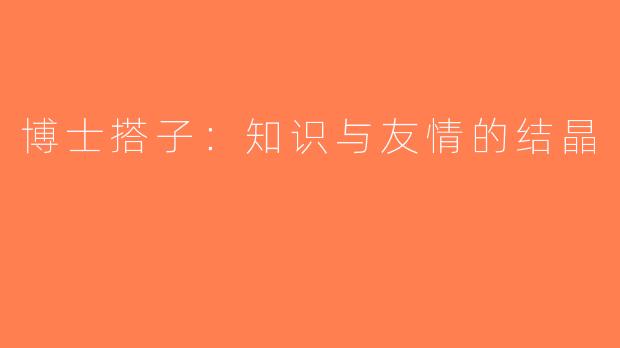 博士搭子：知识与友情的结晶