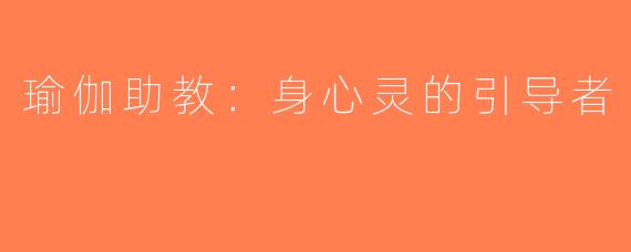 瑜伽助教：身心灵的引导者