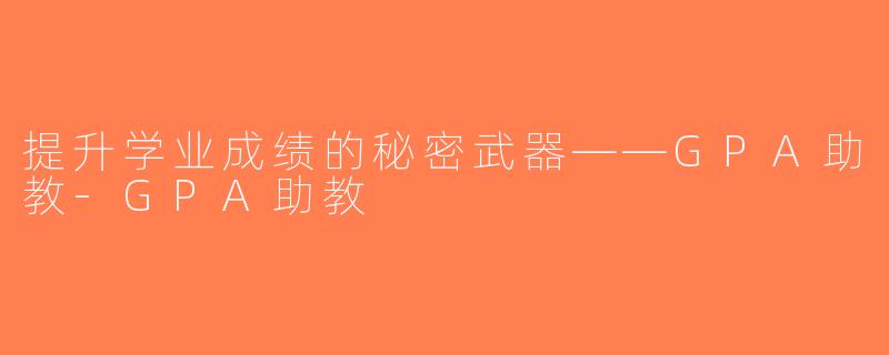 提升学业成绩的秘密武器——GPA助教-GPA助教