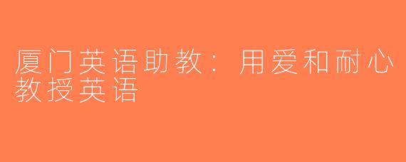 厦门英语助教：用爱和耐心教授英语