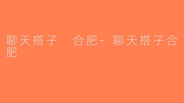 聊天搭子 合肥-聊天搭子合肥