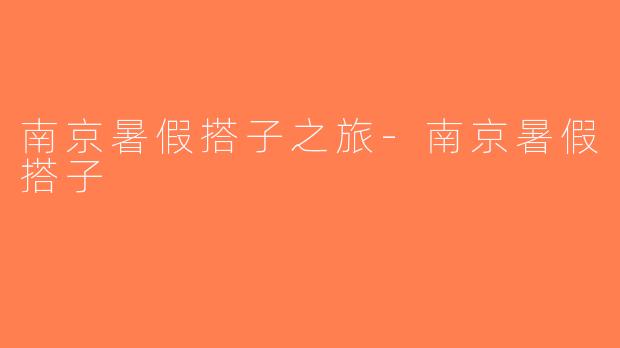 南京暑假搭子之旅-南京暑假搭子