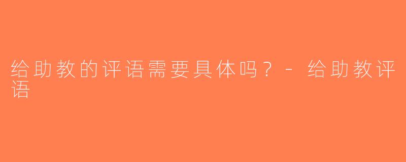 给助教的评语需要具体吗？-给助教评语