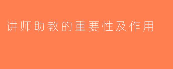 讲师助教的重要性及作用