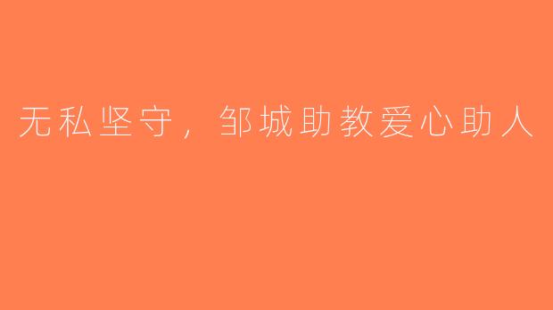 无私坚守，邹城助教爱心助人