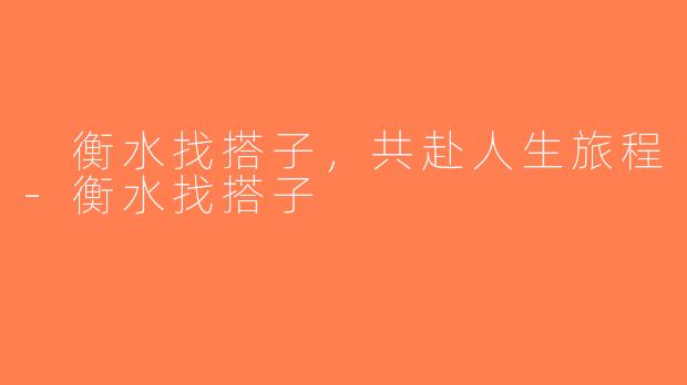  衡水找搭子，共赴人生旅程-衡水找搭子