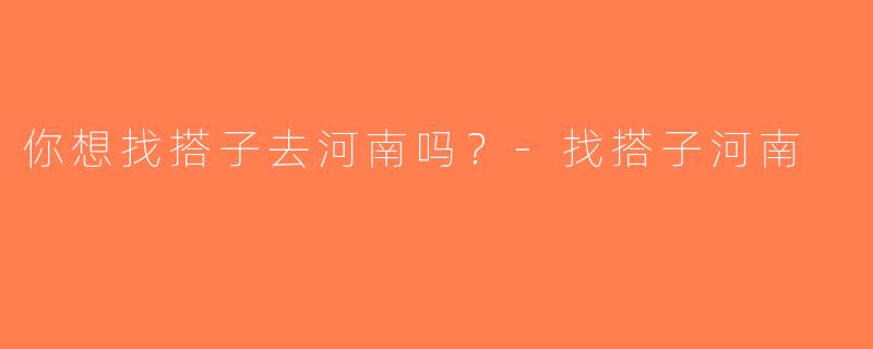 你想找搭子去河南吗？-找搭子河南