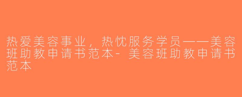 热爱美容事业，热忱服务学员——美容班助教申请书范本-美容班助教申请书范本