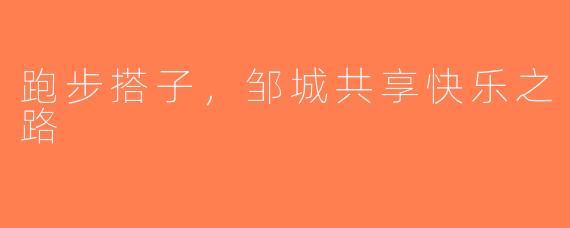跑步搭子，邹城共享快乐之路