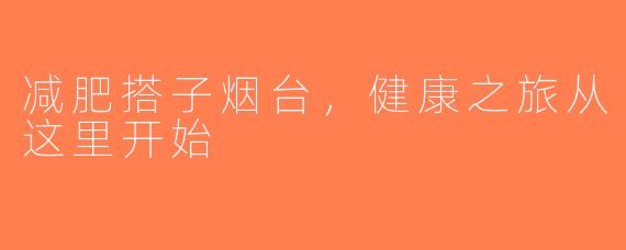 减肥搭子烟台，健康之旅从这里开始