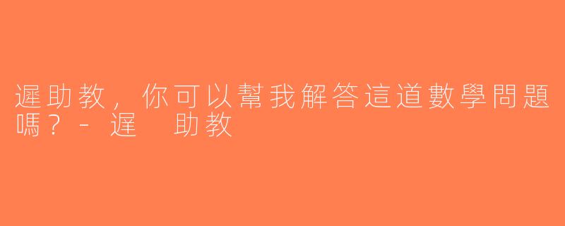 遲助教，你可以幫我解答這道數學問題嗎？-遅 助教