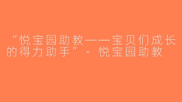 “悦宝园助教——宝贝们成长的得力助手”-悦宝园助教