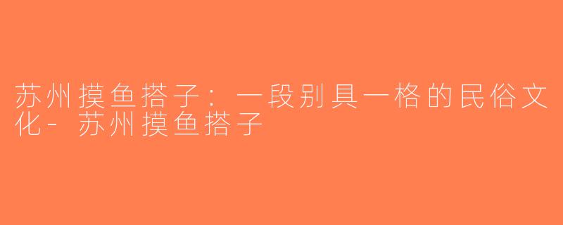苏州摸鱼搭子：一段别具一格的民俗文化-苏州摸鱼搭子