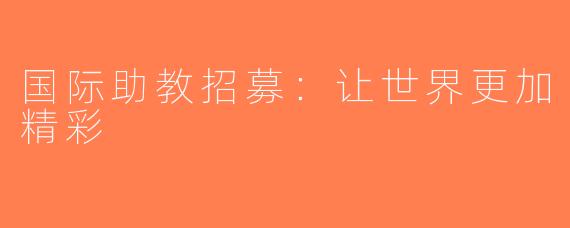 国际助教招募：让世界更加精彩