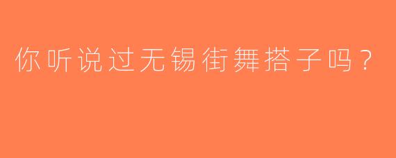 你听说过无锡街舞搭子吗？