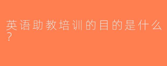 英语助教培训的目的是什么？