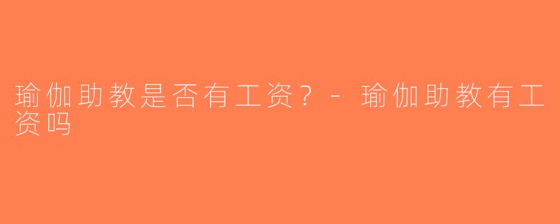 瑜伽助教是否有工资？-瑜伽助教有工资吗