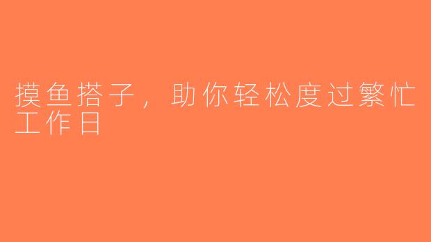 摸鱼搭子，助你轻松度过繁忙工作日