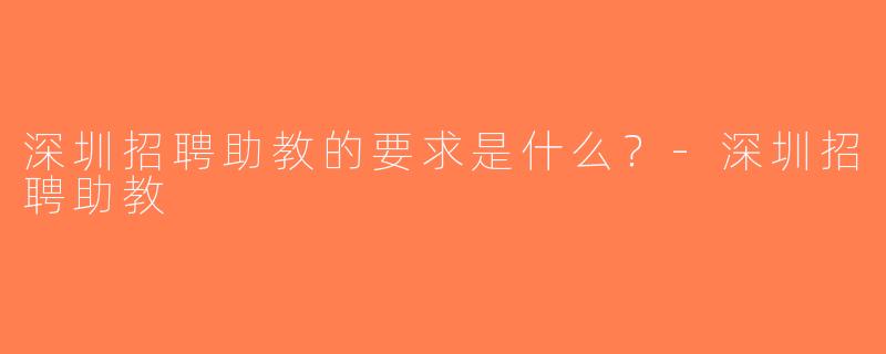 深圳招聘助教的要求是什么？-深圳招聘助教