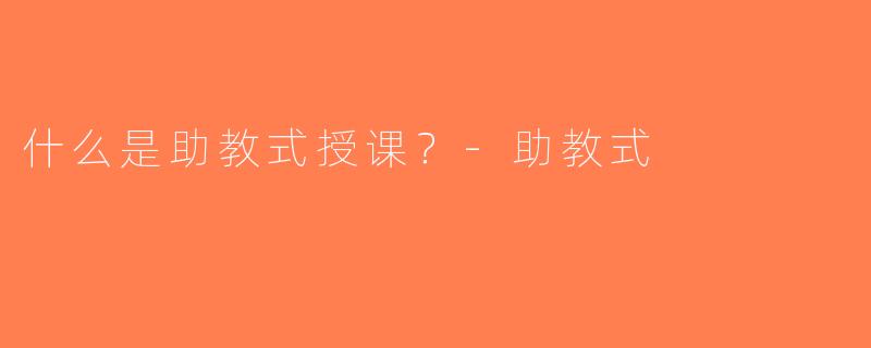 什么是助教式授课？-助教式