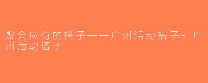 聚会应有的搭子——广州活动搭子-广州活动搭子