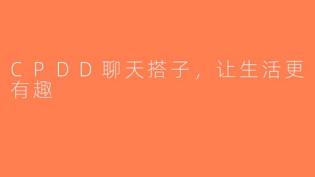 CPDD聊天搭子，让生活更有趣