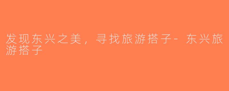 发现东兴之美，寻找旅游搭子-东兴旅游搭子