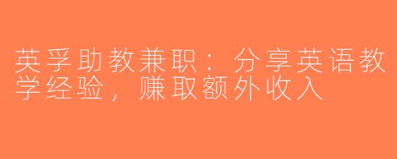 英孚助教兼职：分享英语教学经验，赚取额外收入