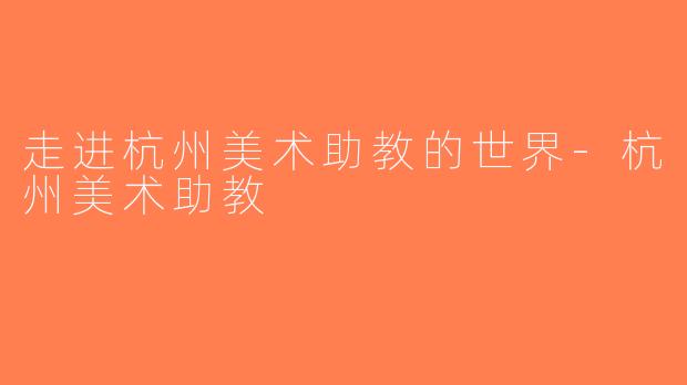 走进杭州美术助教的世界-杭州美术助教