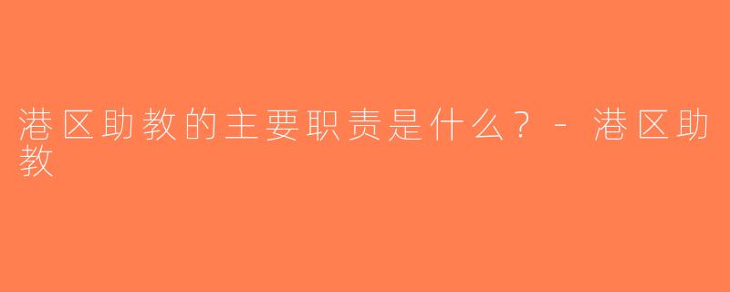 港区助教的主要职责是什么？-港区助教